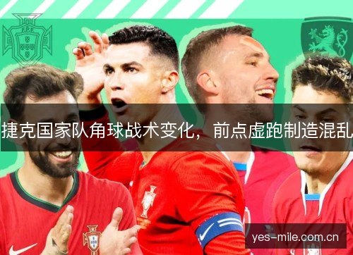 捷克国家队角球战术变化,前点虚跑制造混乱 捷克国家队角球战术变化,前点虚跑制造混乱