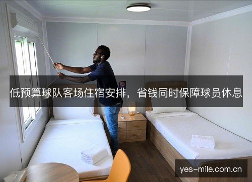 低预算球队客场住宿安排,省钱同时保障球员休息 低预算球队客场住宿安排,省钱同时保障球员休息